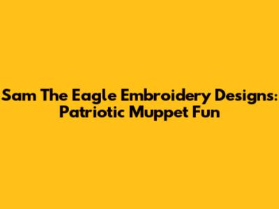 Sam The Eagle Embroidery Designs: Patriotic Muppet Fun