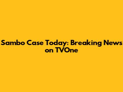 Sambo Case Today: Breaking News on TVOne