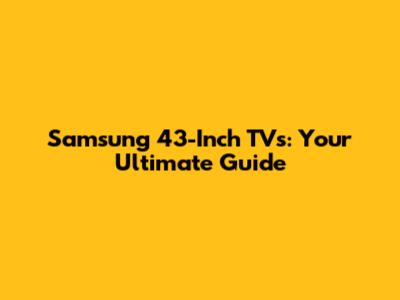 Samsung 43-Inch TVs: Your Ultimate Guide