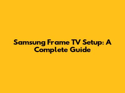 Samsung Frame TV Setup: A Complete Guide
