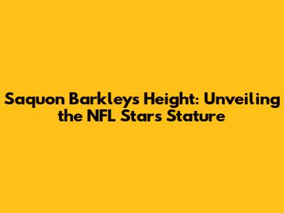 Saquon Barkley's Height: Unveiling the NFL Star's Stature