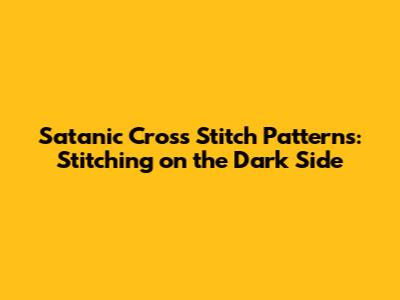 Satanic Cross Stitch Patterns: Stitching on the Dark Side