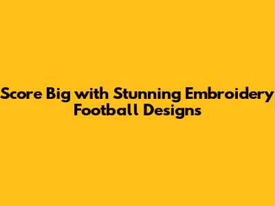 Score Big with Stunning Embroidery Football Designs