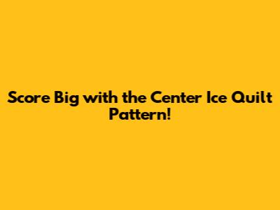 Score Big with the Center Ice Quilt Pattern!