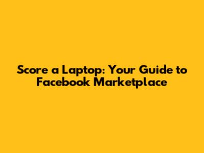 Score a Laptop: Your Guide to Facebook Marketplace