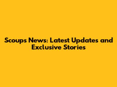 Scoups News: Latest Updates and Exclusive Stories