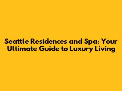 Seattle Residences and Spa: Your Ultimate Guide to Luxury Living