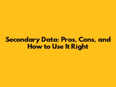 Secondary Data: Pros, Cons, and How to Use It Right