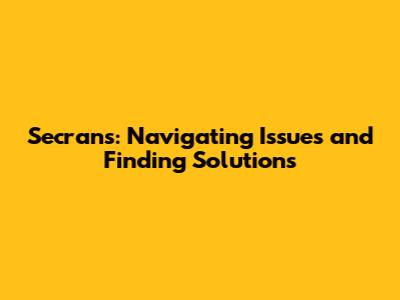 Secrans: Navigating Issues and Finding Solutions