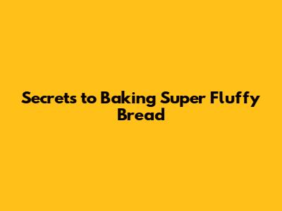 Secrets to Baking Super Fluffy Bread