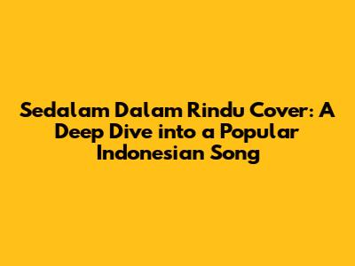 Sedalam Dalam Rindu Cover: A Deep Dive into a Popular Indonesian Song