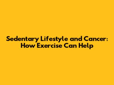 Sedentary Lifestyle and Cancer: How Exercise Can Help