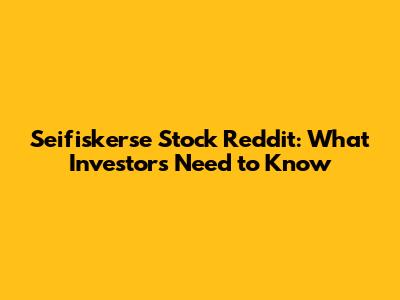 Seifiskerse Stock Reddit: What Investors Need to Know