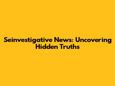 Seinvestigative News: Uncovering Hidden Truths