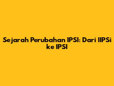 Sejarah Perubahan IPSI: Dari IIPSi ke IPSI