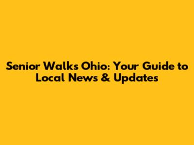 Senior Walks Ohio: Your Guide to Local News & Updates