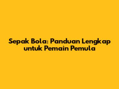 Sepak Bola: Panduan Lengkap untuk Pemain Pemula