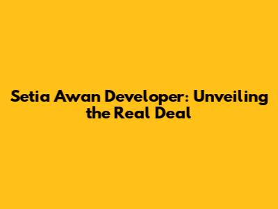 Setia Awan Developer: Unveiling the Real Deal