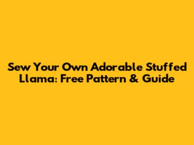Sew Your Own Adorable Stuffed Llama: Free Pattern & Guide