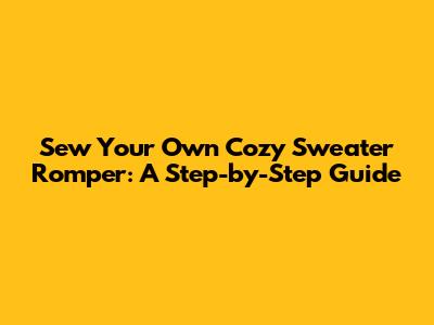 Sew Your Own Cozy Sweater Romper: A Step-by-Step Guide