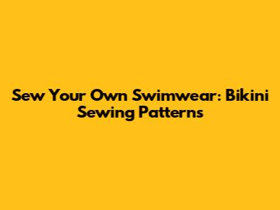 Sew Your Own Swimwear: Bikini Sewing Patterns