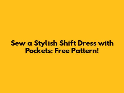Sew a Stylish Shift Dress with Pockets: Free Pattern!