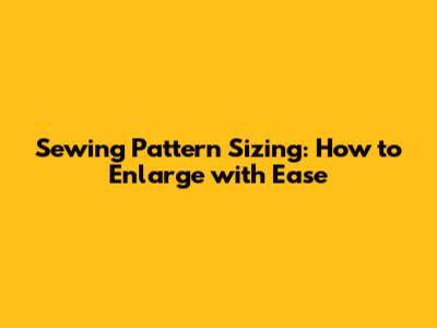 Sewing Pattern Sizing: How to Enlarge with Ease