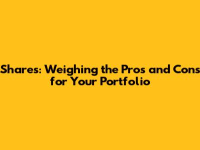 Shares: Weighing the Pros and Cons for Your Portfolio