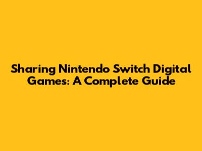 Sharing Nintendo Switch Digital Games: A Complete Guide