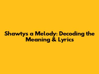 Shawty's a Melody: Decoding the Meaning & Lyrics