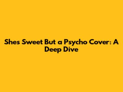 She's Sweet But a Psycho Cover: A Deep Dive