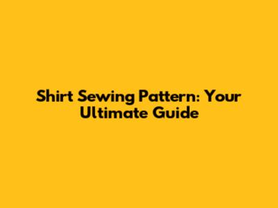 Shirt Sewing Pattern: Your Ultimate Guide