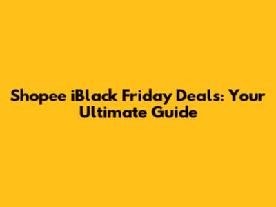 Shopee iBlack Friday Deals: Your Ultimate Guide