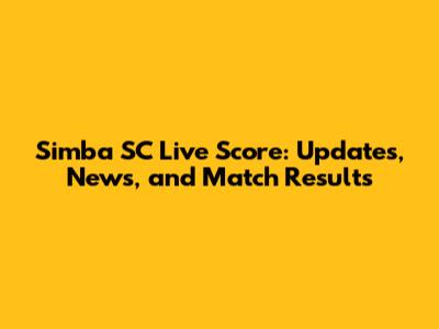 Simba SC Live Score: Updates, News, and Match Results