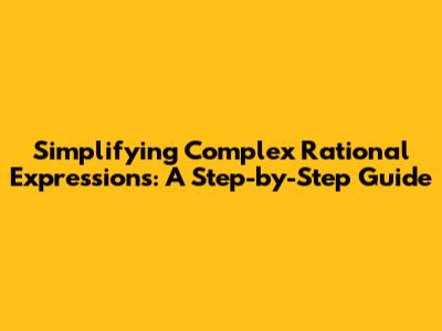 Simplifying Complex Rational Expressions: A Step-by-Step Guide