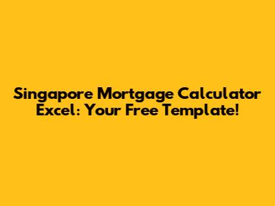 Singapore Mortgage Calculator Excel: Your Free Template!