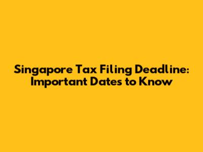 Singapore Tax Filing Deadline: Important Dates to Know