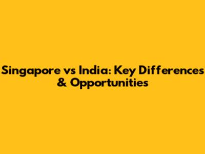 Singapore vs India: Key Differences & Opportunities