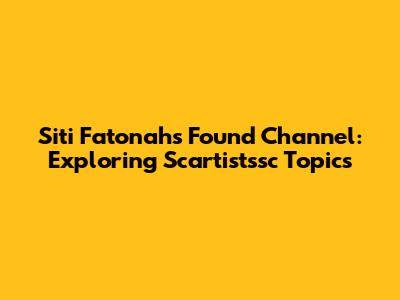 Siti Fatonah's Found Channel: Exploring Scartistssc Topics