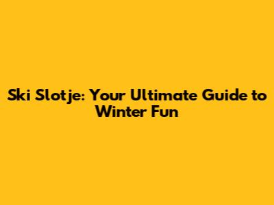 Ski Slotje: Your Ultimate Guide to Winter Fun