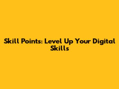 Skill Points: Level Up Your Digital Skills