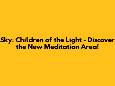 Sky: Children of the Light - Discover the New Meditation Area!