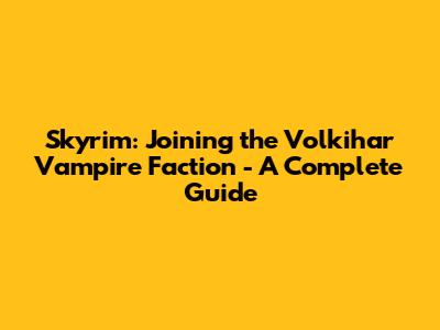 Skyrim: Joining the Volkihar Vampire Faction - A Complete Guide