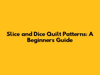 Slice and Dice Quilt Patterns: A Beginner's Guide