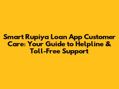 Smart Rupiya Loan App Customer Care: Your Guide to Helpline & Toll-Free Support
