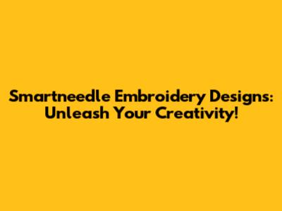 Smartneedle Embroidery Designs: Unleash Your Creativity!