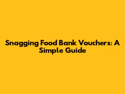 Snagging Food Bank Vouchers: A Simple Guide