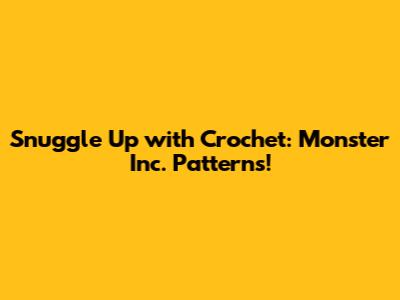 Snuggle Up with Crochet: Monster Inc. Patterns!
