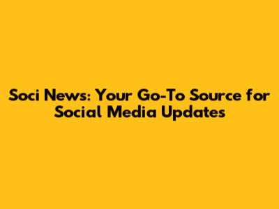 Soci News: Your Go-To Source for Social Media Updates