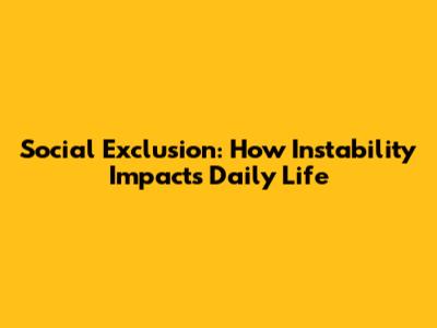 Social Exclusion: How Instability Impacts Daily Life